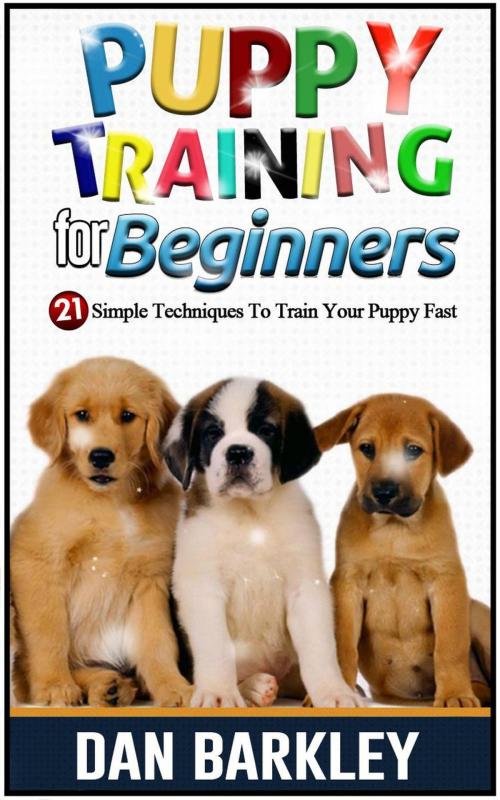 Cover of the book Puppy Training for Beginners: 21 Simple Techniques To Train Your Puppy Fast by Dan Barkley, Publishing 4U
