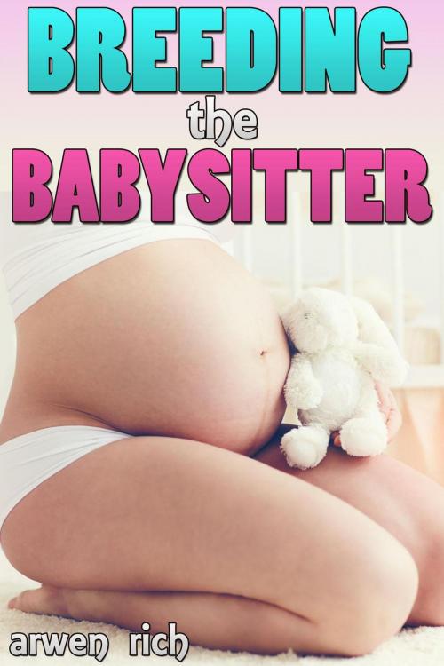 Cover of the book Breeding the Babysitter by Arwen Rich, Arwen Rich