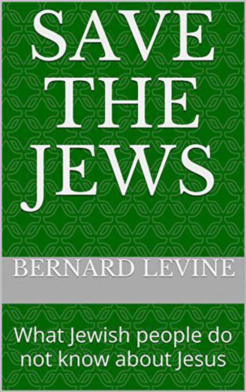 Cover of the book Save the Jews: (What Jewish people do not know about Jesus) by Bernard Levine, Bernard Levine