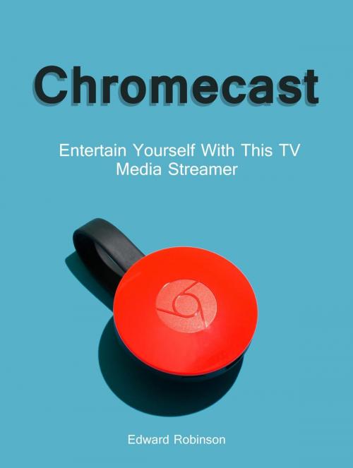 Cover of the book Chromecast: Entertain Yourself With This TV Media Streamer by Edward Robinson, Publishing 4U