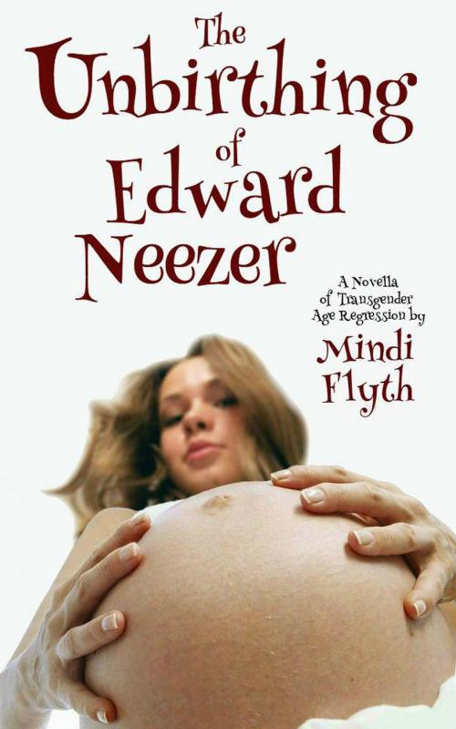 Cover of the book The Unbirthing of Edward Neezer: A Novella of Transgender Age Regression by Mindi Flyth, Mindi Flyth