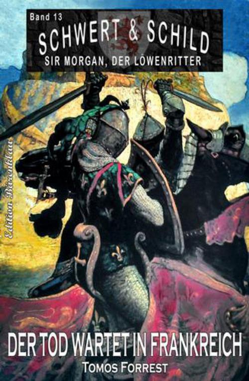 Cover of the book Schwert und Schild – Sir Morgan, der Löwenritter Band 13: Der Tod wartet in Frankreich by Tomos Forrest, Cassiopeiapress/Alfredbooks