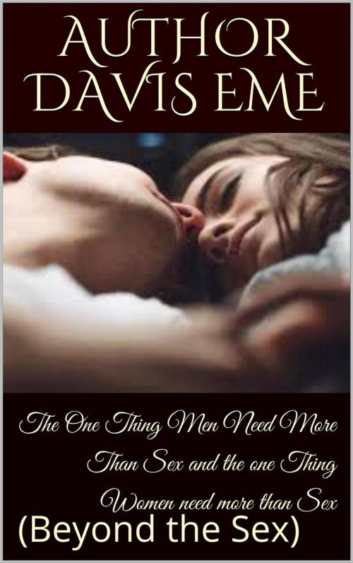 Cover of the book The One thing Men need more than Sex and the one thing Women need more than Sex (Beyond the Sex) by Davis Eme, Davis Eme