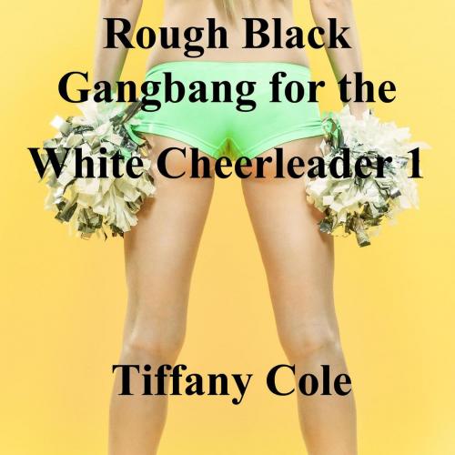 Cover of the book Rough Black Gangbang for the White Cheerleader 1 by Tiffany Cole, Tiffany Cole