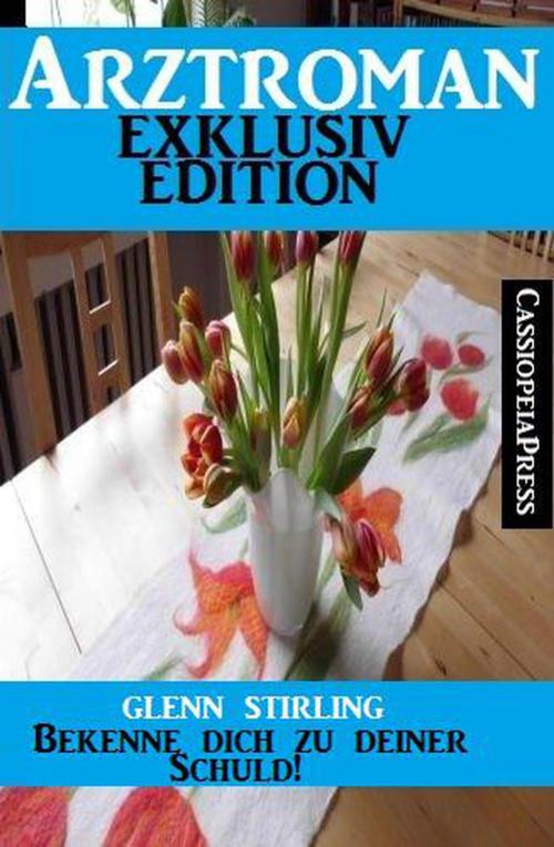 Cover of the book Arztroman Exklusiv Edition - Bekenne dich zu deiner Schuld! by Glenn Stirling, Casssiopeia-XXX-press