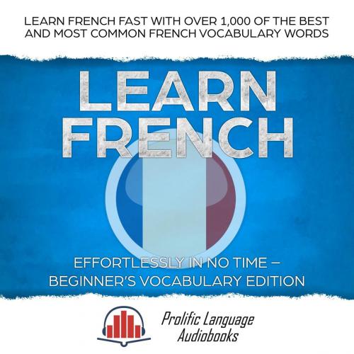 Cover of the book Learn French Effortlessly in No Time – Beginner's Vocabulary Edition: Learn French FAST with Over 1,000 of the Best and Most Common French Vocabulary Words by Christian Mikkelsen, Prolific Language Audiobooks, Prolific Language Audiobooks