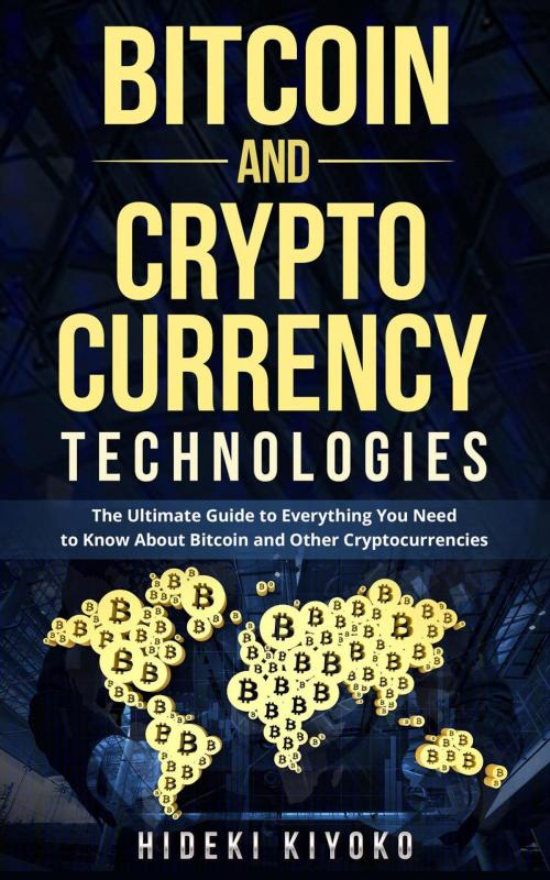 Cover of the book Bitcoin and Cryptocurrency Technologies: The Ultimate Guide to Everything You Need to Know About Cryptocurrencies by Hideki Kiyoko, Hideki Kiyoko