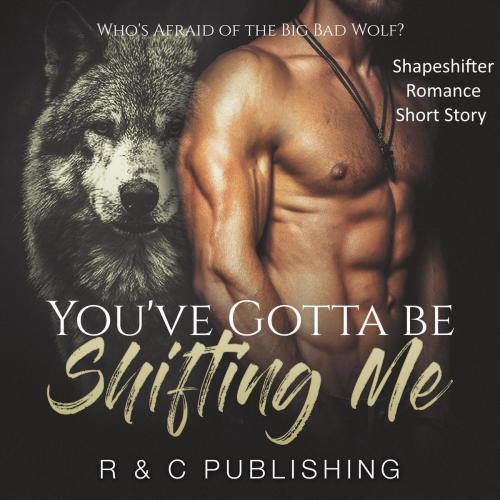 Cover of the book You've Gotta Be Shifting Me: Who's Afraid of the Big Bad Wolf - Shapeshifter Romance Short Story by R & C Publishing, R & C Publishing