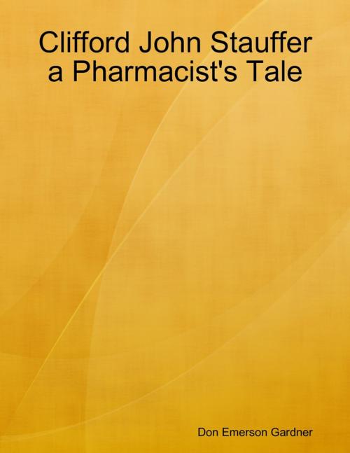 Cover of the book Clifford John Stauffer a Pharmacist's Tale by Don Emerson Gardner, Lulu.com