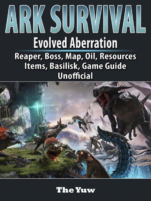 Cover of the book Ark Survival Evolved Aberration, Reaper, Boss, Map, Oil, Resources, Items, Basilisk, Game Guide Unofficial by The Yuw, GAMER GUIDES LLC