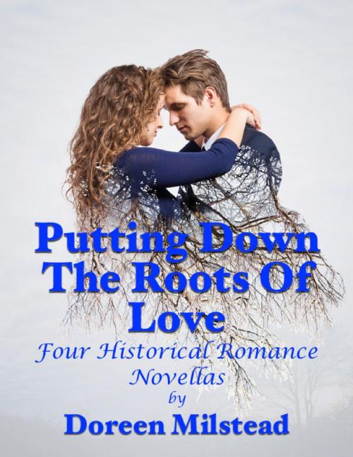 Cover of the book Putting Down the Roots of Love: Four Historical Romance Novellas by Doreen Milstead, Lulu.com