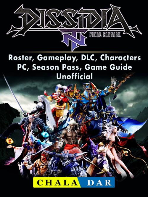Cover of the book Dissidia Final Fantasy NT, Roster, Gameplay, DLC, Characters, PC, Season Pass, Game Guide Unofficial by Chala Dar, Hse Games