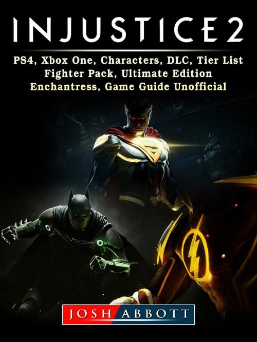 Cover of the book Injustice 2, PS4, Xbox One, Characters, DLC, Tier List, Fighter Pack, Ultimate Edition, Enchantress, Game Guide Unofficial by Josh Abbott, GAMER GUIDES LLC