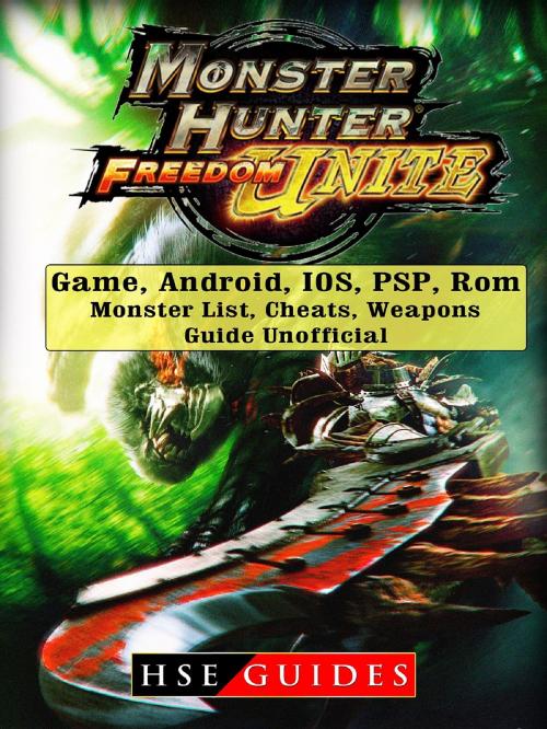 Cover of the book Monster Hunter Freedom Unite Game, Android, IOS, PSP, Rom, Monster List, Cheats, Weapons, Guide Unofficial by HSE Guides, HIDDENSTUFF ENTERTAINMENT LLC.