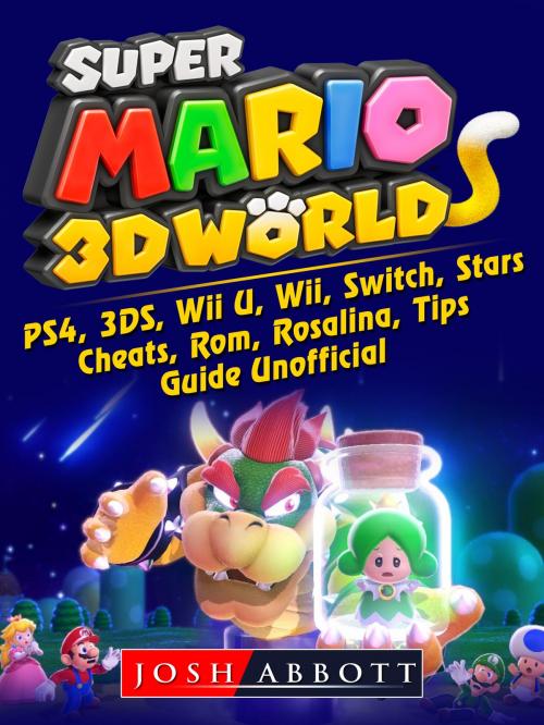 Cover of the book Super Mario 3D World, PS4, 3DS, Wii U, Wii, Switch, Stars, Cheats, Rom, Rosalina, Tips, Guide Unofficial by Josh Abbott, Hse Games
