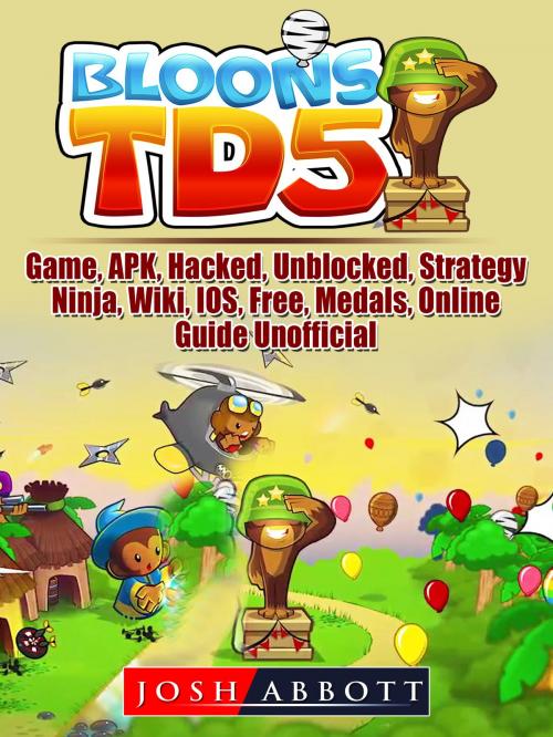 Cover of the book Bloons TD 5 Game, APK, Hacked, Unblocked, Strategy, Ninja, Wiki, IOS, Free, Medals, Online, Guide Unofficial by Josh Abbott, Hse Games