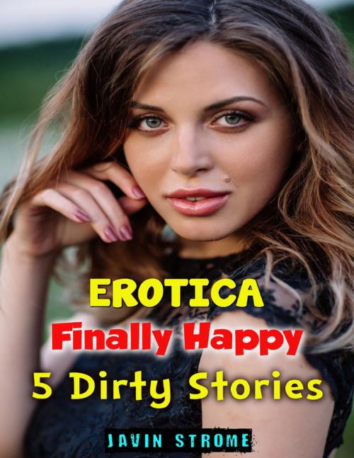 Cover of the book Erotica: Finally Happy: 5 Dirty Stories by Javin Strome, Lulu.com