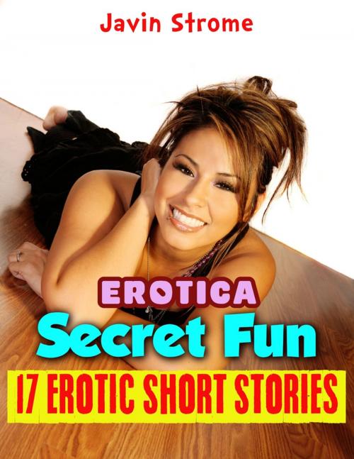 Cover of the book Erotica: Secret Fun: 17 Erotic Short Stories by Javin Strome, Lulu.com
