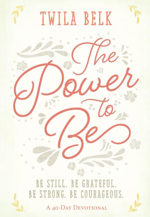 Cover of the book The Power to Be: A 40-Day Devotional by Twila Belk, BroadStreet Publishing Group, LLC