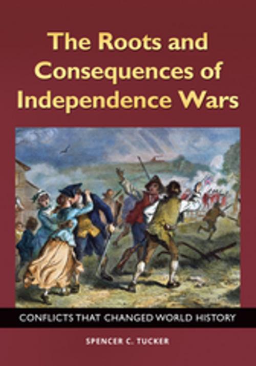 Cover of the book The Roots and Consequences of Independence Wars: Conflicts that Changed World History by Spencer C. Tucker, ABC-CLIO