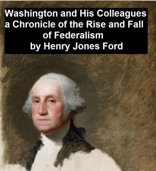Cover of the book Washington and His Colleagues, A Chronicle of the Rise and Fall of Federalism by Henry Jones Ford, Seltzer Books
