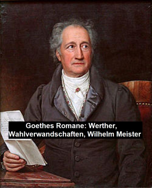 Cover of the book Goethes Romane: Werther, Wahlverwandschaften, Wilhelm Meister by Johann Wolfgang von Goethe, Seltzer Books
