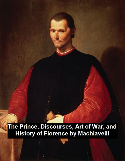 Cover of the book The Prince, Discourses, Art of War, and History of Florence by Niccolo Machiavelli, Seltzer Books