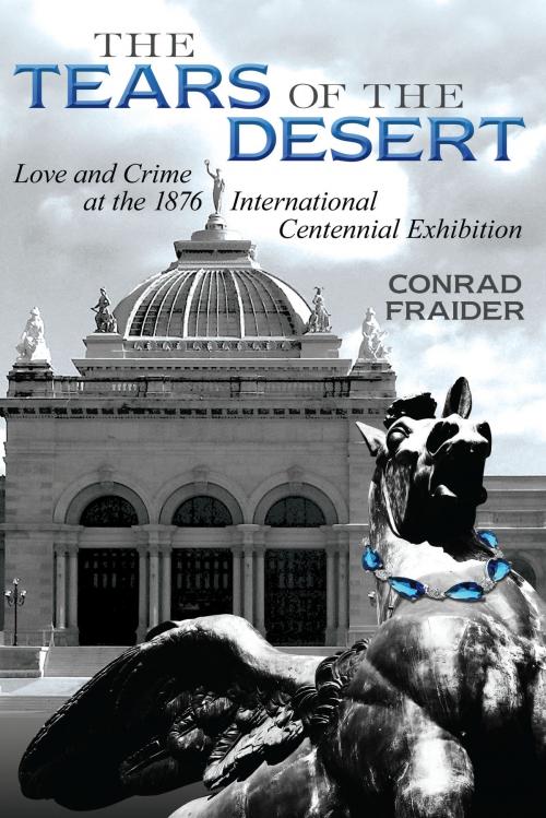 Cover of the book The Tears of the Desert: Love and Crime at the 1876 International Centennial Exhibition by Conrad Thomas Fraider, Dog Ear Publishing