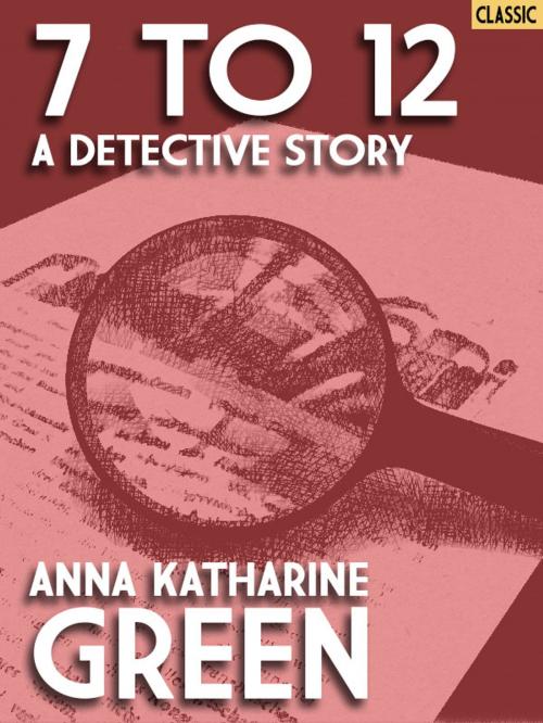 Cover of the book 7 to 12: A Detective Story by Anna Katharine Green, Wildside Press LLC