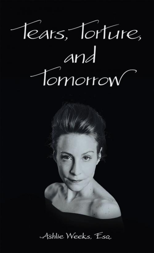 Cover of the book Tears, Torture, and Tomorrow by Ashlie Weeks Esq., Archway Publishing