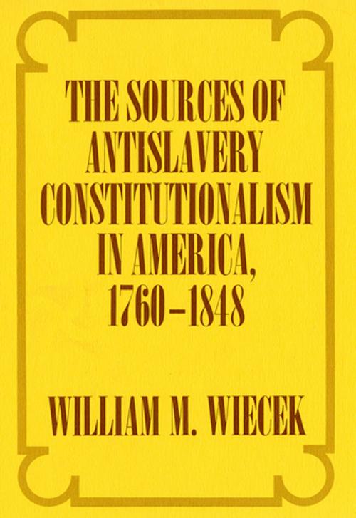 Cover of the book The Sources of Anti-Slavery Constitutionalism in America, 1760-1848 by William M. Wiecek, Cornell University Press