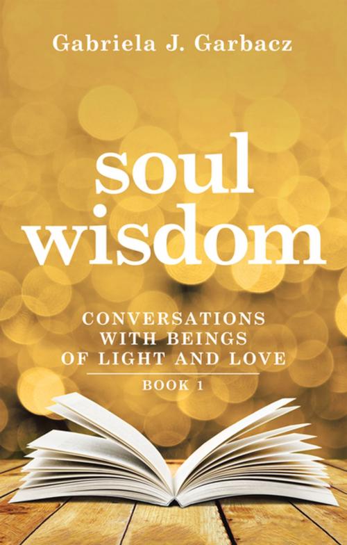 Cover of the book Soul Wisdom by Gabriela J. Garbacz, Balboa Press AU