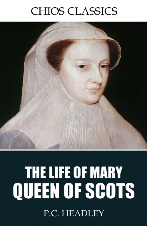 Cover of the book The Life of Mary Queen of Scots by P.C. Headley, Charles River Editors