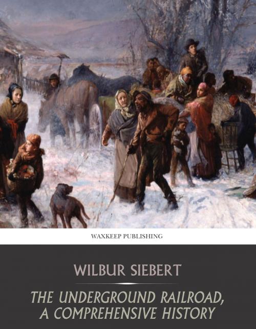 Cover of the book The Underground Railroad, a Comprehensive History by Wilbur Siebert, Charles River Editors