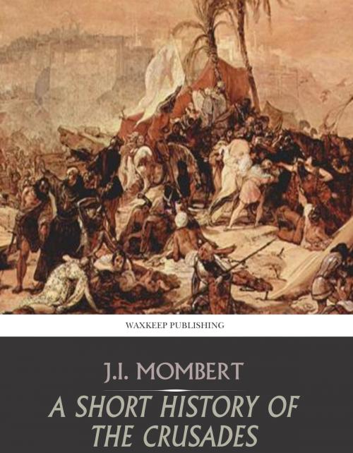 Cover of the book A Short History of the Crusades by J.I. Mombert, Charles River Editors