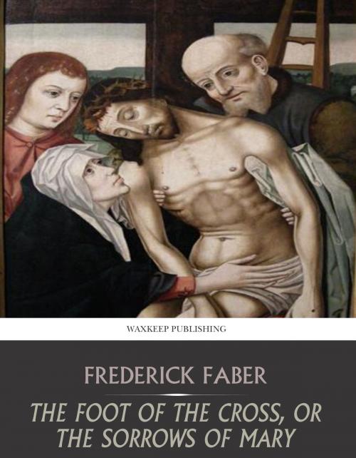 Cover of the book The Foot of the Cross, or the Sorrows of Mary by Frederick Faber, Charles River Editors