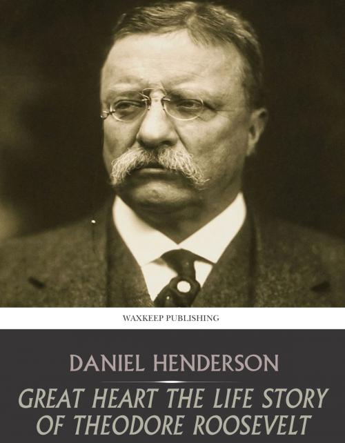 Cover of the book Great Heart the Life Story of Theodore Roosevelt by Daniel Henderson, Charles River Editors