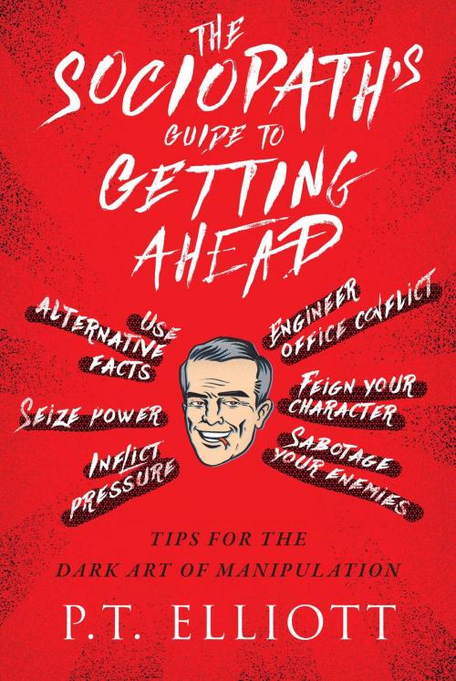Cover of the book The Sociopath's Guide to Getting Ahead by Elliott, P. T., Skyhorse