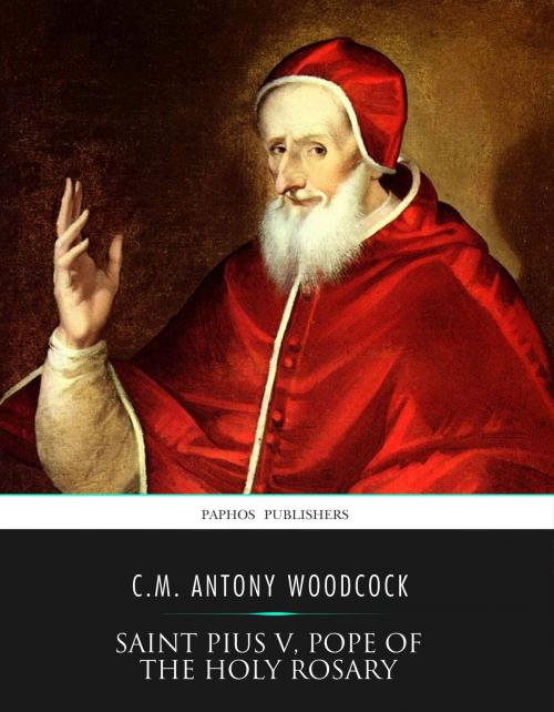 Cover of the book Saint Pius V, Pope of the Holy Rosary by C.M. Antony Woodcock, Charles River Editors
