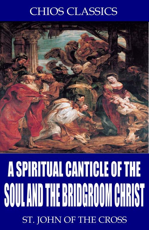 Cover of the book A Spiritual Canticle of the Soul and the Bridegroom Christ by St. John of the Cross, Charles River Editors