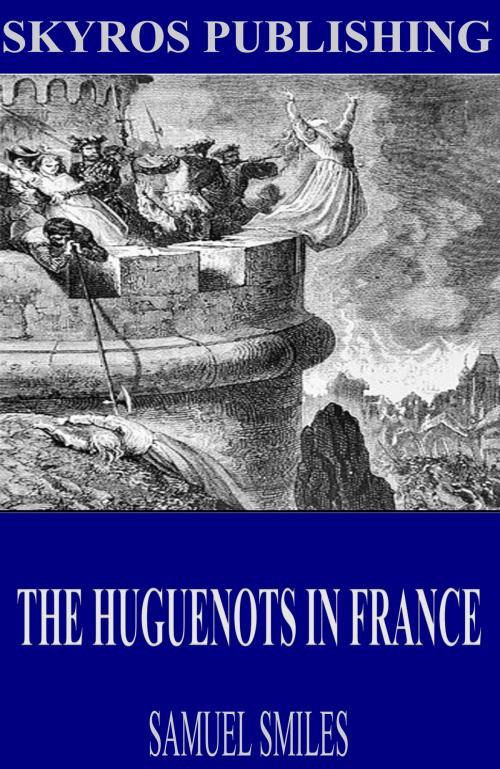 Cover of the book The Huguenots in France by Samuel Smiles, Charles River Editors