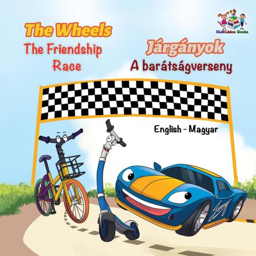 Cover of the book The Wheels The Friendship Race Járgányok A barátságverseny by S.A. Publishing, KidKiddos Books Ltd.