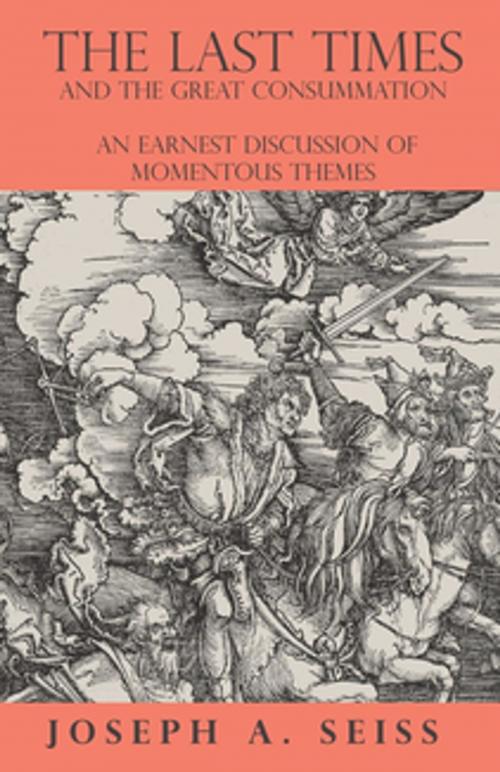 Cover of the book The Last Times and the Great Consummation - An Earnest Discussion of Momentous Themes by Joseph Augustus Seiss, Read Books Ltd.