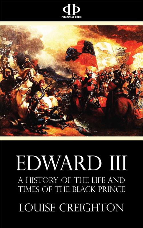 Cover of the book Edward the Third - A History of the Life and Times of the Black Prince by Louise Creighton, Perennial Press