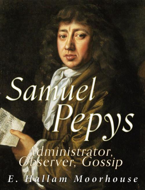 Cover of the book Samuel Pepys: Administrator, Observer, Gossip by E. Hallam Moorhouse, Charles River Editors