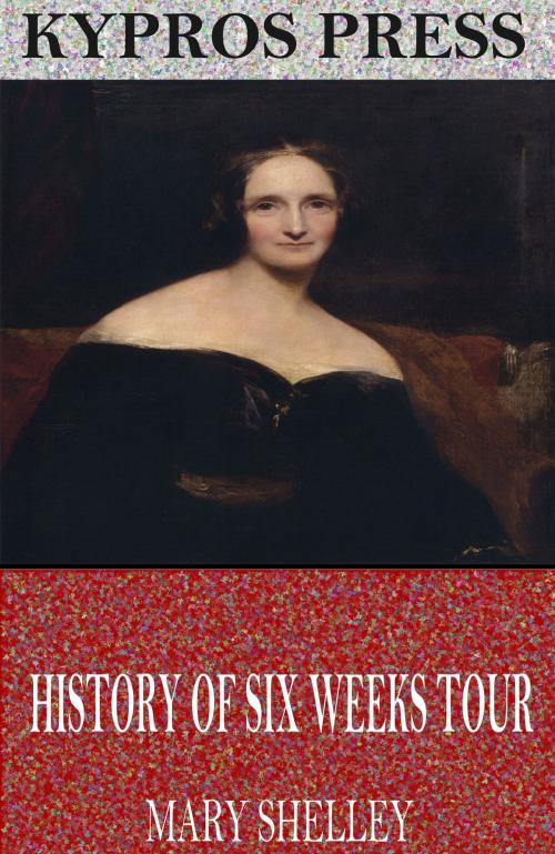 Cover of the book History of Six Weeks Tour Through a Part of France, Switzerland, Germany, and Holland by Mary Shelley, Charles River Editors