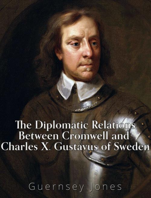 Cover of the book The Diplomatic Relations between Cromwell and Charles X. Gustavus of Sweden by Guernsey Jones, Charles River Editors