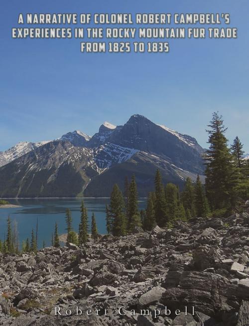 Cover of the book A Narrative of Colonel Robert Campbell's Experiences in the Rocky Mountain Fur Trade from 1825 to 1835 by Robert Campbell, Charles River Editors