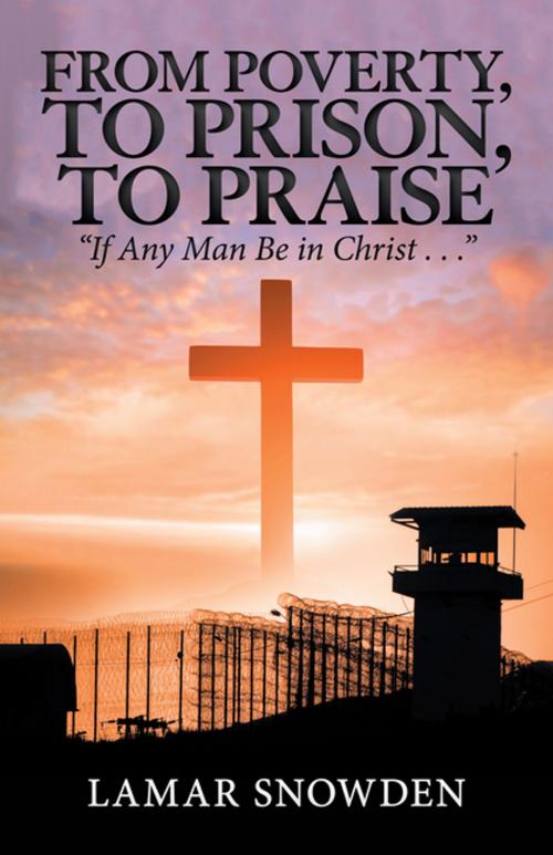 Cover of the book From Poverty, to Prison, to Praise by Lamar Snowden, iUniverse