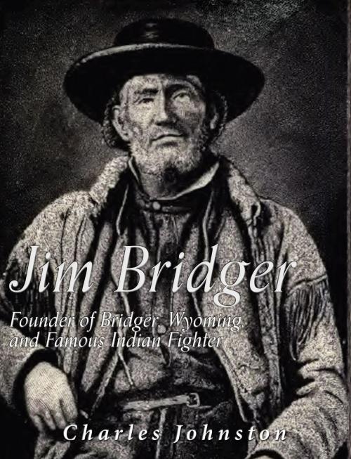 Cover of the book Jim Bridger: Founder of Bridger, Wyoming and Famous Indian Fighter by Charles Johnston, Charles River Editors